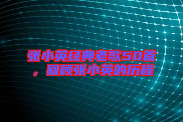 張小英經(jīng)典老歌50首，回顧張小英的歷程