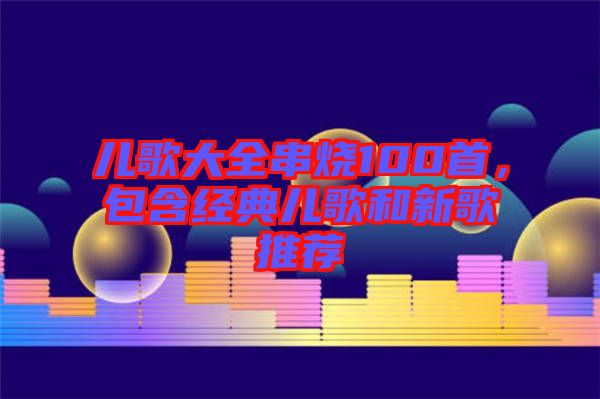 兒歌大全串燒100首，包含經(jīng)典兒歌和新歌推薦