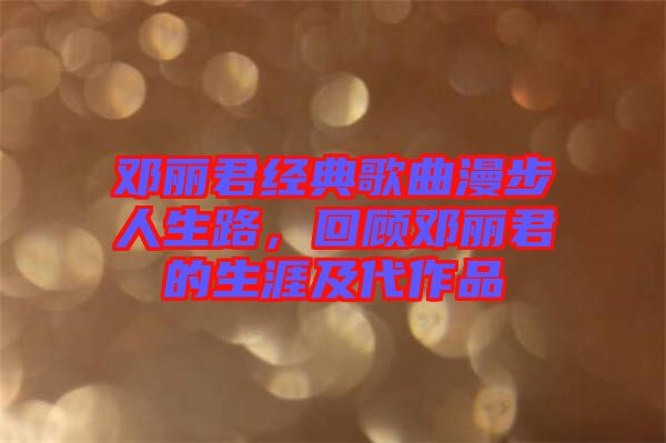 鄧麗君經(jīng)典歌曲漫步人生路，回顧?quán)圎惥纳募按髌? width=