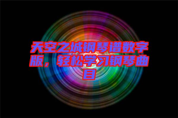 天空之城鋼琴譜數(shù)字版，輕松學(xué)習(xí)鋼琴曲目