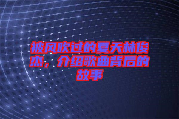 被風(fēng)吹過的夏天林俊杰，介紹歌曲背后的故事