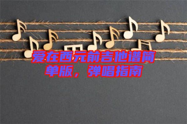 愛在西元前吉他譜簡(jiǎn)單版，彈唱指南