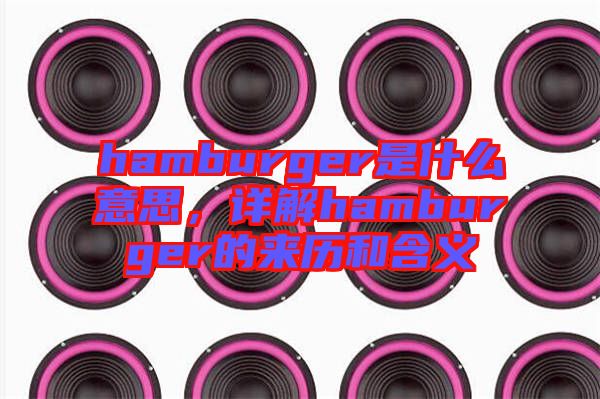 hamburger是什么意思，詳解hamburger的來歷和含義