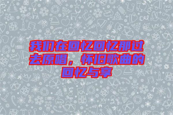我們在回憶回憶那過去原唱，懷舊歌曲的回憶與享