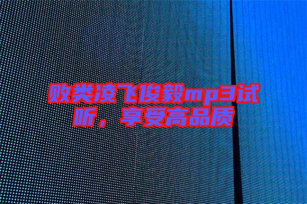 敗類凌飛俊毅mp3試聽，享受高品質(zhì)