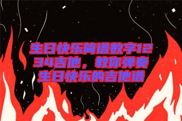 生日快樂簡譜數(shù)字1234吉他，教你彈奏生日快樂的吉他譜