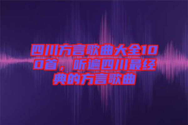 四川方言歌曲大全100首，聽遍四川最經(jīng)典的方言歌曲