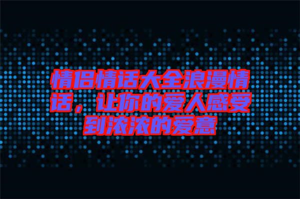 情侶情話大全浪漫情話，讓你的愛人感受到濃濃的愛意