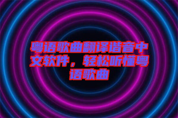 粵語歌曲翻譯諧音中文軟件，輕松聽懂粵語歌曲