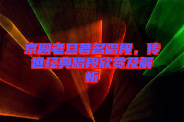 京劇老旦著名唱段，傳世經(jīng)典唱段欣賞及解析