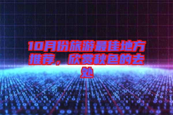 10月份旅游最佳地方推薦，欣賞秋色的去處