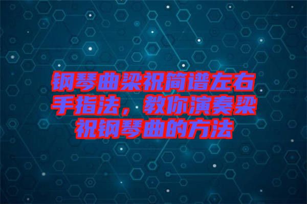 鋼琴曲梁祝簡(jiǎn)譜左右手指法，教你演奏梁祝鋼琴曲的方法