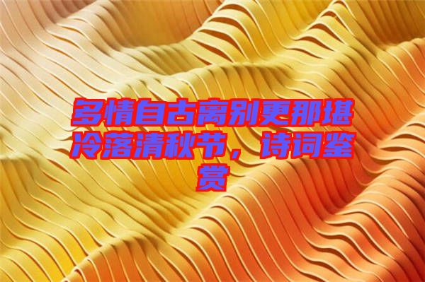 多情自古離別更那堪冷落清秋節(jié)，詩(shī)詞鑒賞