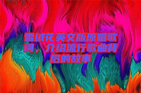 雪絨花英文版原唱歌詞，介紹流行歌曲背后的故事