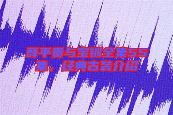 薛平貴與寶釧全集55集，經(jīng)典古裝介紹