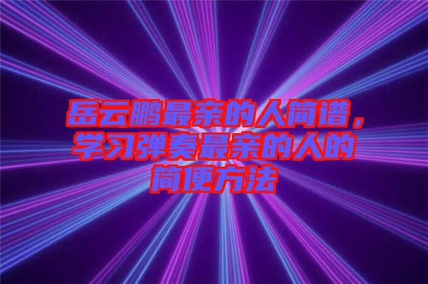 岳云鵬最親的人簡譜，學(xué)習(xí)彈奏最親的人的簡便方法