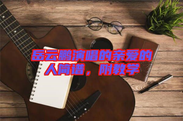 岳云鵬演唱的親愛的人簡(jiǎn)譜，附教學(xué)