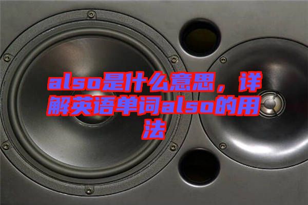 also是什么意思，詳解英語(yǔ)單詞also的用法
