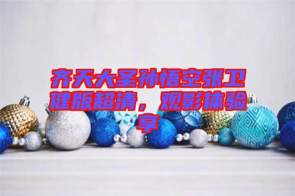 齊天大圣孫悟空張衛(wèi)健版超清，觀影體驗(yàn)享