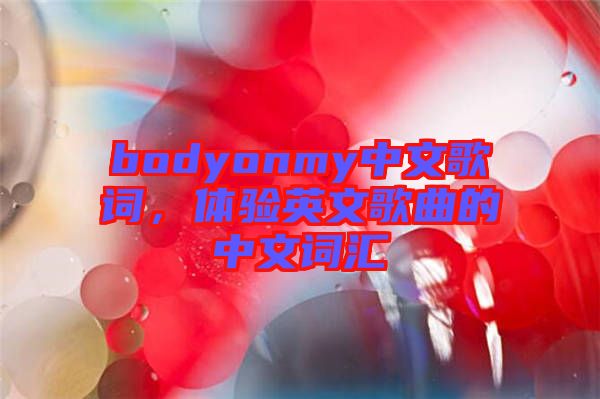 bodyonmy中文歌詞，體驗英文歌曲的中文詞匯