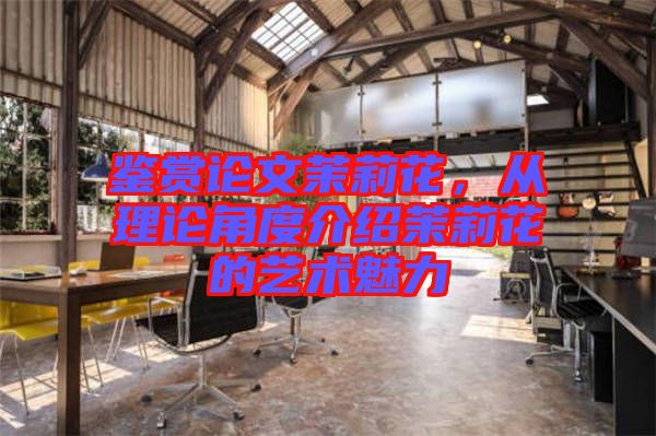 鑒賞論文茉莉花，從理論角度介紹茉莉花的藝術(shù)魅力