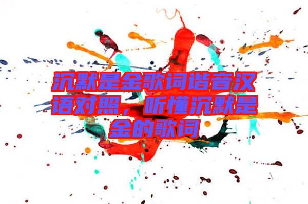 沉默是金歌詞諧音漢語對(duì)照，聽懂沉默是金的歌詞