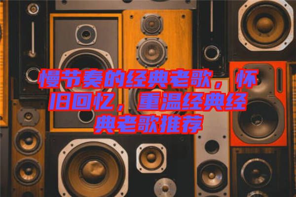慢節(jié)奏的經(jīng)典老歌，懷舊回憶，重溫經(jīng)典經(jīng)典老歌推薦