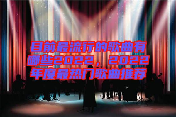 目前最流行的歌曲有哪些2022，2022年度最熱門歌曲推薦