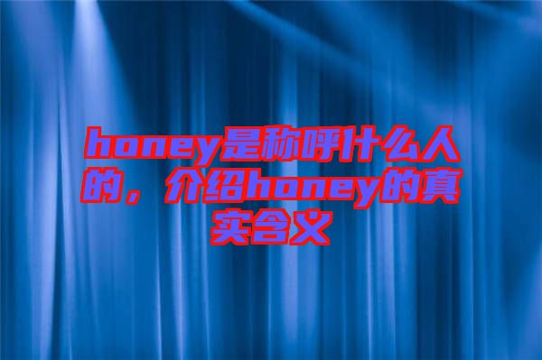 honey是稱呼什么人的，介紹honey的真實(shí)含義