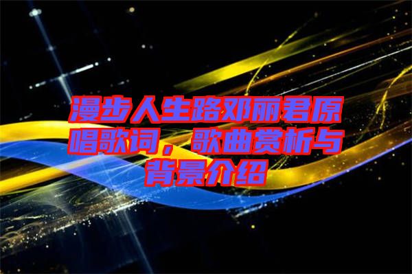 漫步人生路鄧麗君原唱歌詞，歌曲賞析與背景介紹