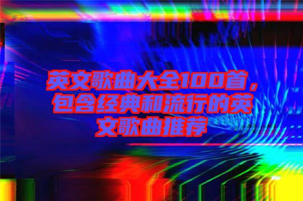 英文歌曲大全100首，包含經(jīng)典和流行的英文歌曲推薦