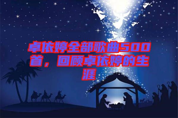 卓依婷全部歌曲500首，回顧卓依婷的生涯