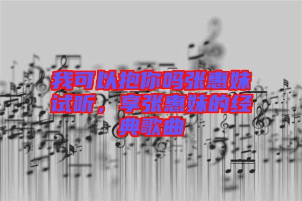 我可以抱你嗎張惠妹試聽，享張惠妹的經(jīng)典歌曲