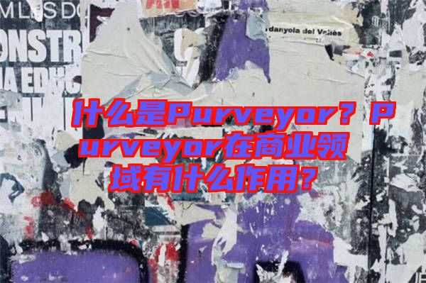 什么是Purveyor？Purveyor在商業(yè)領(lǐng)域有什么作用？