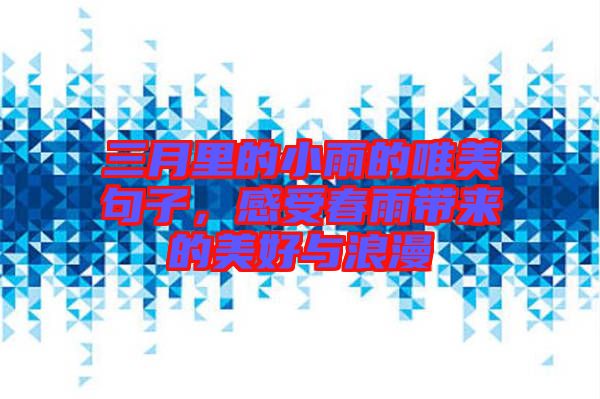 三月里的小雨的唯美句子，感受春雨帶來的美好與浪漫