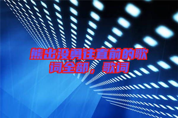 熊出沒勇往直前的歌詞全部，歌詞