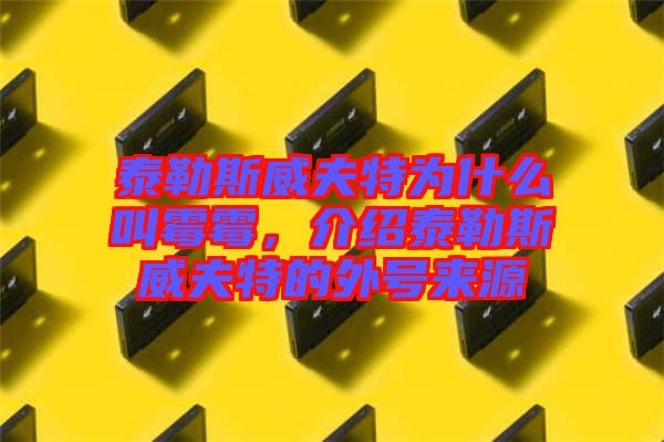 泰勒斯威夫特為什么叫霉霉，介紹泰勒斯威夫特的外號(hào)來(lái)源