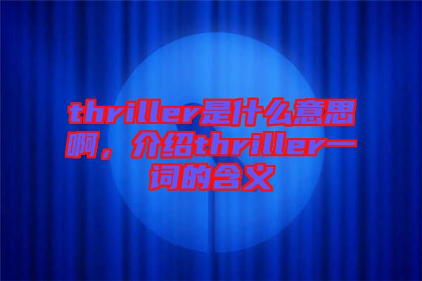 thriller是什么意思啊，介紹thriller一詞的含義