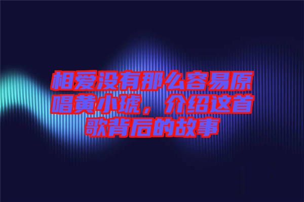 相愛沒有那么容易原唱黃小琥，介紹這首歌背后的故事