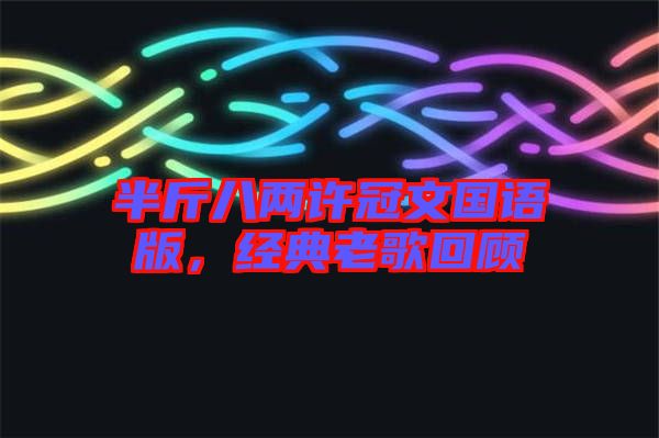 半斤八兩許冠文國(guó)語(yǔ)版，經(jīng)典老歌回顧