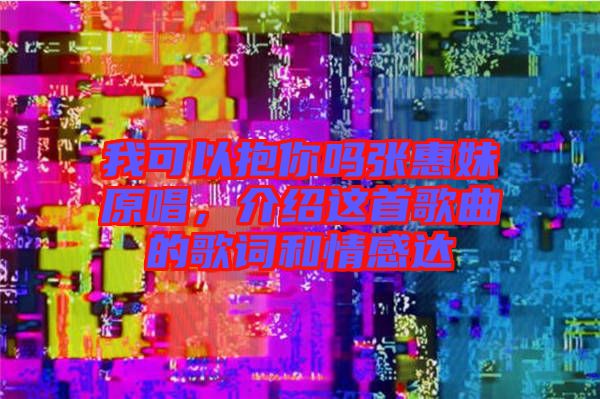 我可以抱你嗎張惠妹原唱，介紹這首歌曲的歌詞和情感達(dá)