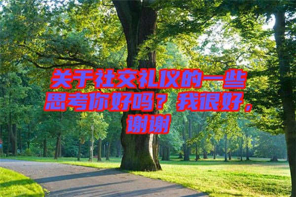關(guān)于社交禮儀的一些思考你好嗎？我很好，謝謝
