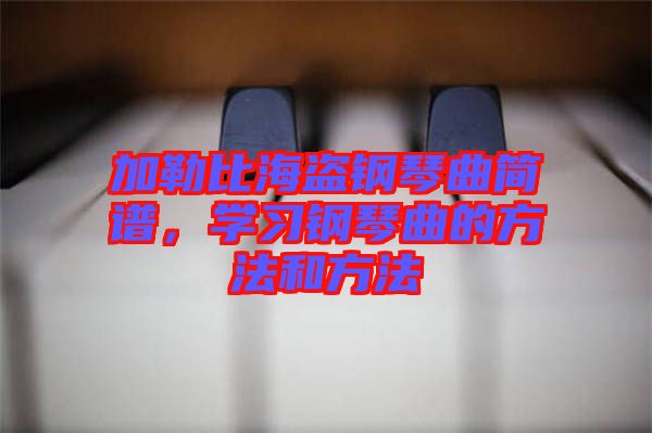 加勒比海盜鋼琴曲簡譜，學習鋼琴曲的方法和方法