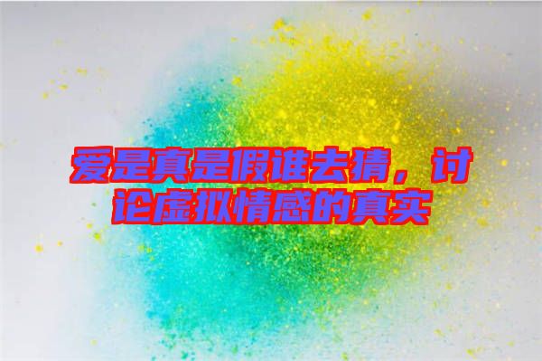 愛(ài)是真是假誰(shuí)去猜，討論虛擬情感的真實(shí)