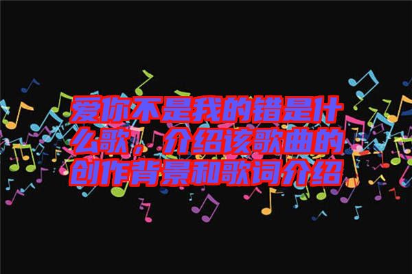 愛你不是我的錯(cuò)是什么歌，介紹該歌曲的創(chuàng)作背景和歌詞介紹
