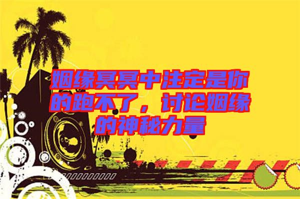 姻緣冥冥中注定是你的跑不了，討論姻緣的神秘力量