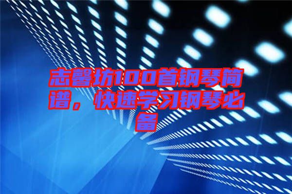 志馨坊100首鋼琴簡譜，快速學(xué)習(xí)鋼琴必備