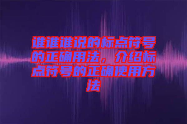誰(shuí)誰(shuí)誰(shuí)說(shuō)的標(biāo)點(diǎn)符號(hào)的正確用法，介紹標(biāo)點(diǎn)符號(hào)的正確使用方法