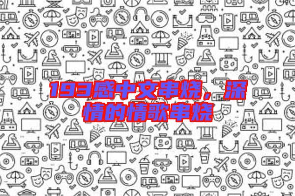 193感中文串燒，深情的情歌串燒