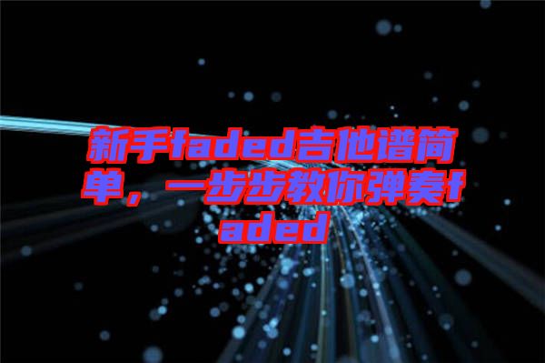 新手faded吉他譜簡單，一步步教你彈奏faded